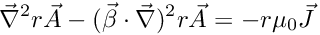 \[ \vec{\nabla}^2 r \vec{A} - (\vec{\beta}\cdot\vec{\nabla})^2 r \vec{A} = - r \mu_0 \vec{J} \]