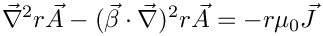 \[  \vec{\nabla}^2 r \vec{A} - (\vec{\beta}\cdot\vec{\nabla})^2 r \vec{A} = - r \mu_0 \vec{J}
\]